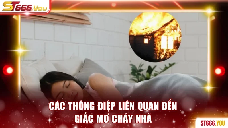 Mơ Cháy Nhà - Khám Phá Giấc Mơ Bí Ẩn Để Chốt Số Chuẩn Xác 2 Các thông điệp liên quan đến giấc mơ cháy nhà
