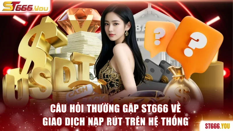 Câu hỏi thường gặp ST666 về giao dịch nạp rút trên hệ thống