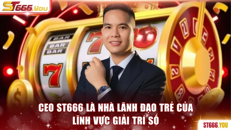 CEO ST666 là nhà lãnh đạo trẻ của lĩnh vực giải trí số