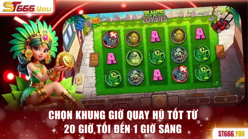 Quay Slot Plants Zombie ST666 Săn Hũ Nhận Thưởng Đến X800 4 Chọn khung giờ quay hũ tốt từ 20 - 1 giờ