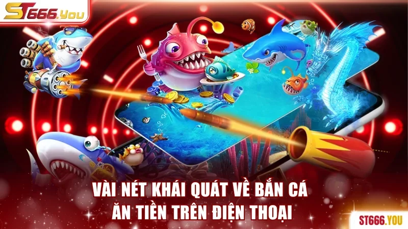 Chơi Bắn Cá Ăn Tiền Trên Điện Thoại Hấp Dẫn Tại ST666 2 Vài nét khái quát về bắn cá ăn tiền trên điện thoại
